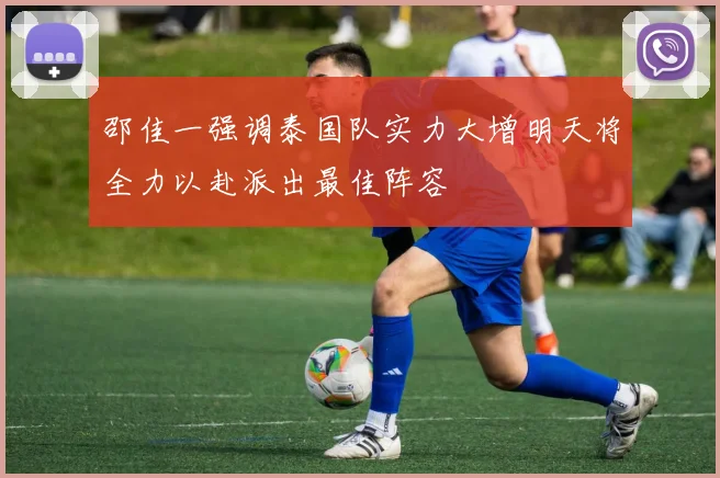 邵佳一强调泰国队实力大增明天将全力以赴派出最佳阵容