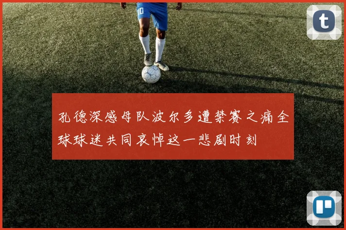 孔德深感母队波尔多遭禁赛之痛全球球迷共同哀悼这一悲剧时刻
