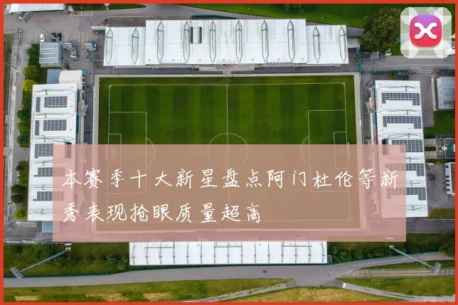 本赛季十大新星盘点阿门杜伦等新秀表现抢眼质量超高