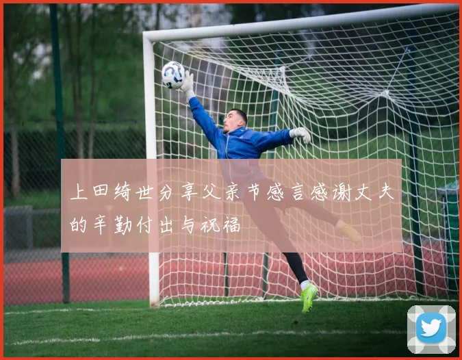 上田绮世分享父亲节感言感谢丈夫的辛勤付出与祝福