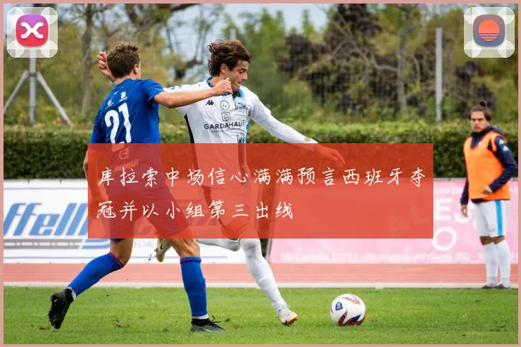 库拉索中场信心满满预言西班牙夺冠并以小组第三出线