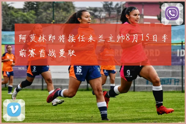 阿莫林即将接任米兰主帅8月15日季前赛首战曼联