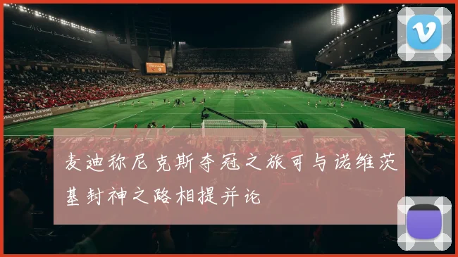 麦迪称尼克斯夺冠之旅可与诺维茨基封神之路相提并论